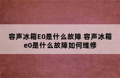 容声冰箱E0是什么故障 容声冰箱e0是什么故障如何维修